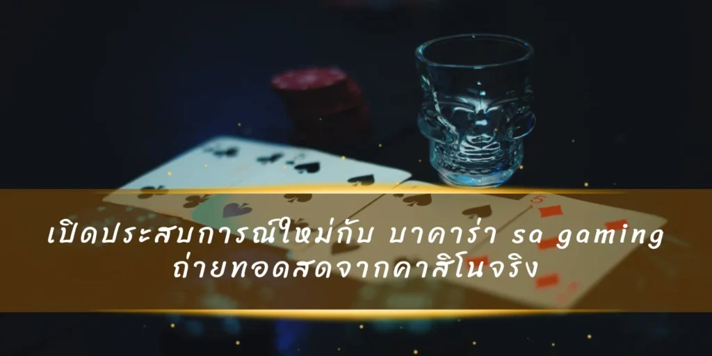 เปิดประสบการณ์ใหม่กับ บาคาร่า sa gaming ถ่ายทอดสดจากคาสิโนจริง